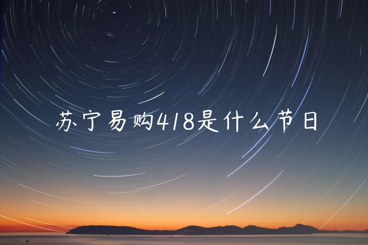 蘇寧易購(gòu)418是什么節(jié)日